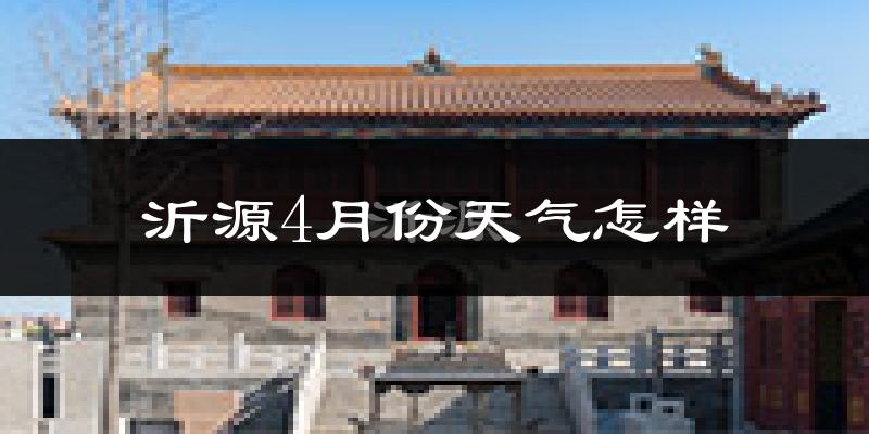 沂源县4月份天气如何?天气冷热情况分析