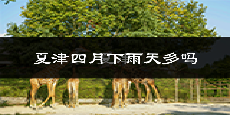 夏津四月下雨天多吗?夏津4月份降雨量多少?