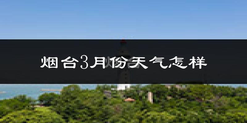 烟台市3月份天气如何?冷吗?