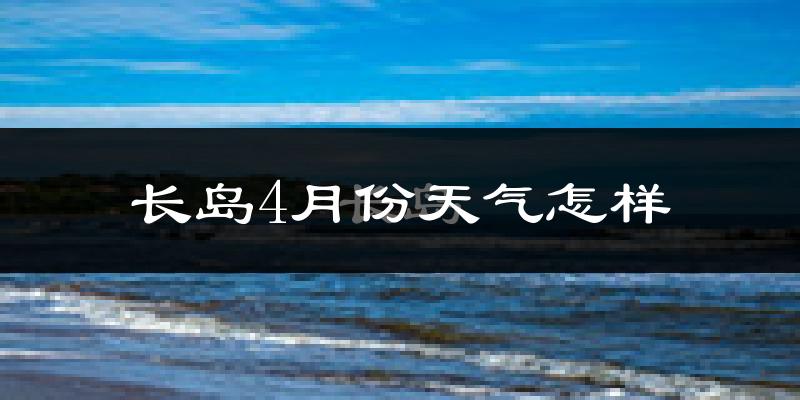 长岛县4月份天气如何?冷吗?