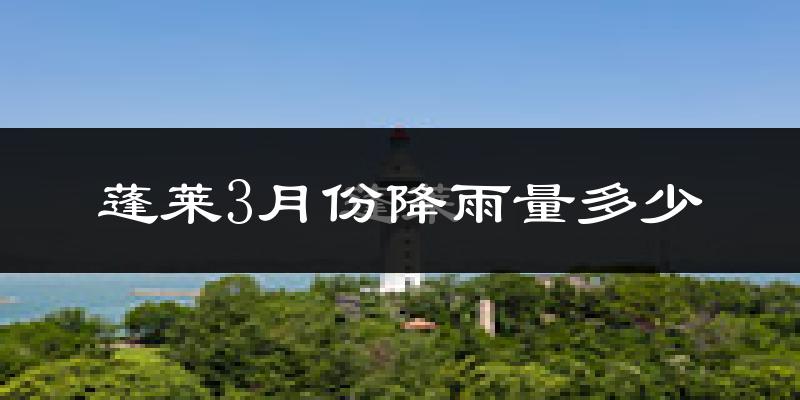 蓬莱3月份降雨量多少?蓬莱三月下雨多吗?