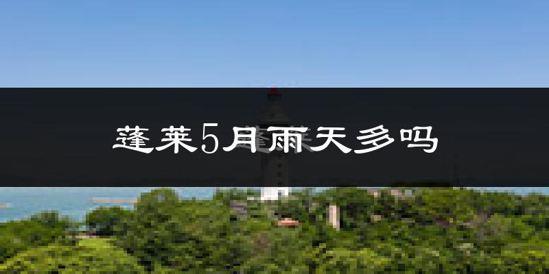 蓬莱5月雨天多吗?