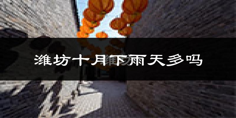 潍坊十月下雨天多吗?潍坊10月份降雨量多少?