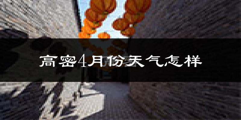 高密市4月份天气如何?冷热情况怎么样?