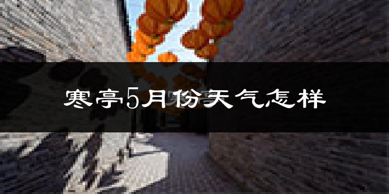 寒亭5月份天气怎样?寒亭五月冷不冷?