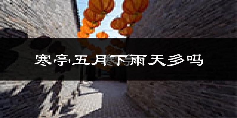 寒亭五月下雨天多吗?寒亭5月份降雨量多少?
