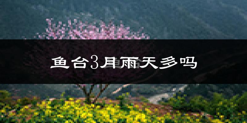 鱼台3月雨天多吗?