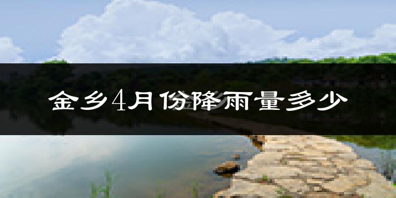 金乡4月份降雨量多少?金乡四月下雨多吗?