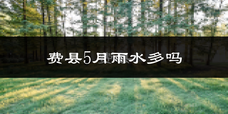 费县5月雨水多吗?