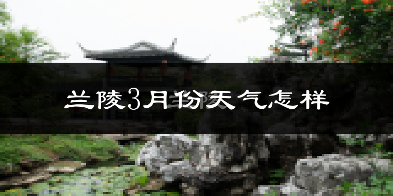 兰陵县3月份天气如何?冷吗?过去两年天气数据分析