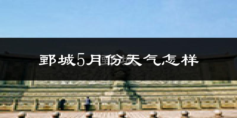 鄄城县5月份天气如何?很热吗?