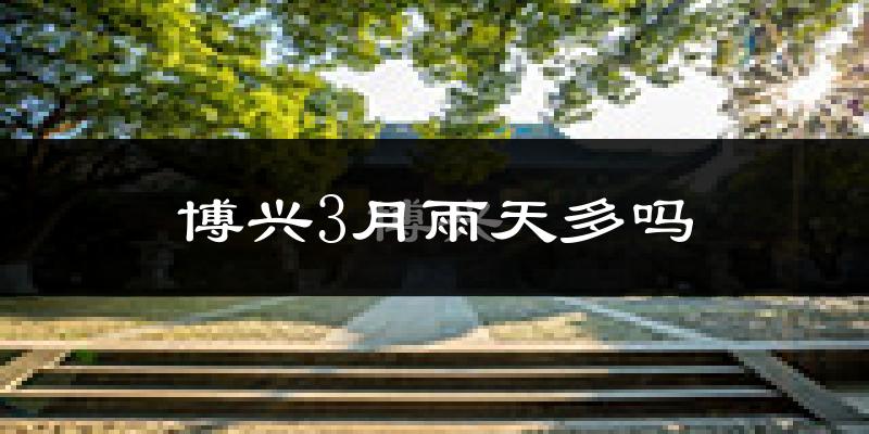 博兴3月雨天多吗?