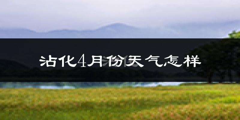 沾化4月份天气怎样?沾化四月冷不冷?