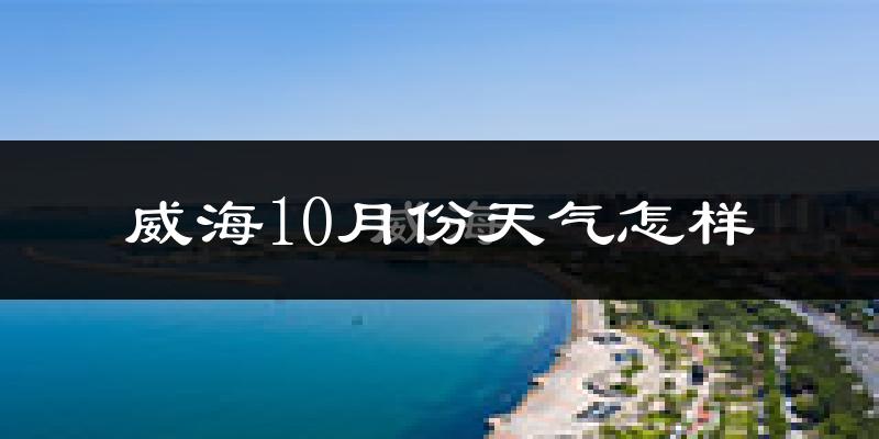 威海10月份天气怎样?威海十月冷不冷?