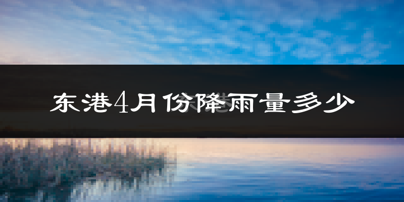东港4月份降雨量多少?东港四月下雨多吗?