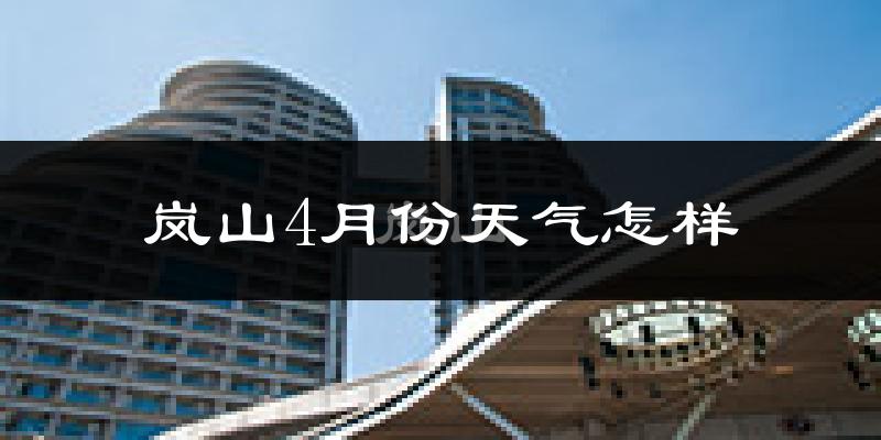 岚山4月份天气怎样?岚山四月冷吗?