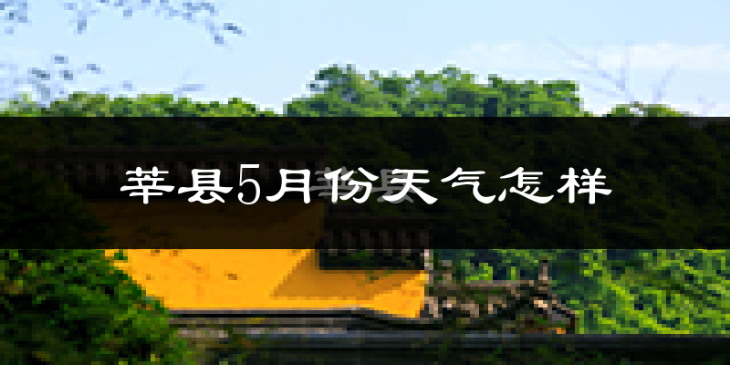 莘县5月天气如何?很热吗?
