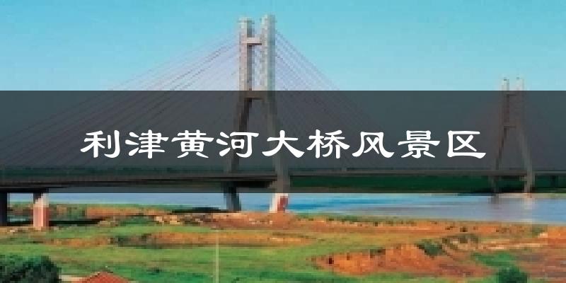 利津黄河大桥风景区天气预报十五天