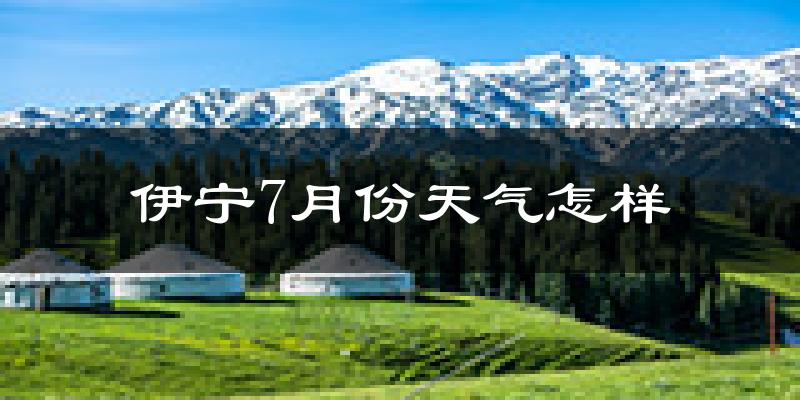 伊宁7月份天气怎样?伊宁七月热不热?