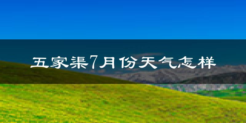 五家渠7月份天气怎样?五家渠七月热吗?