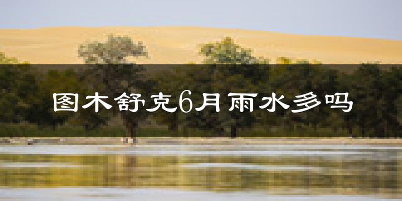 图木舒克6月雨水多吗?