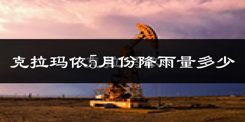 克拉玛依5月份降雨量多少?克拉玛依五月下雨多吗?
