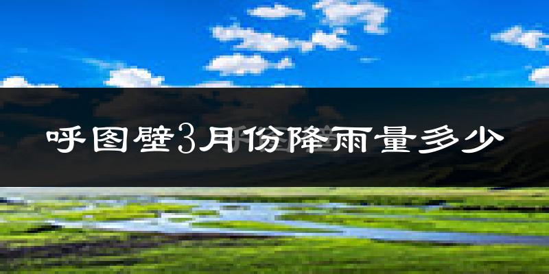 呼图壁3月份降雨量多少?呼图壁三月下雨多吗?