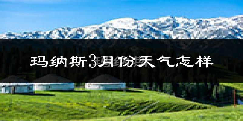 玛纳斯县3月份天气如何?冷吗?