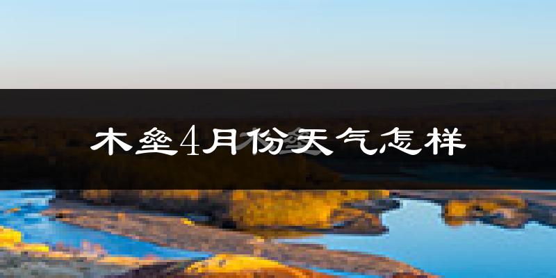 木垒哈萨克自治县4月份天气如何?冷吗?