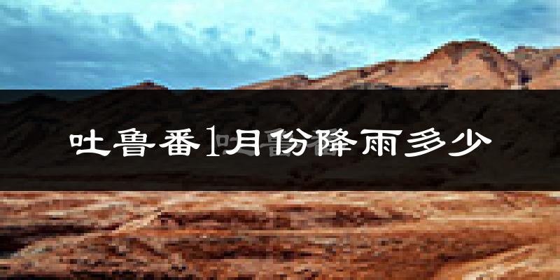 吐鲁番1月份降雨多少?