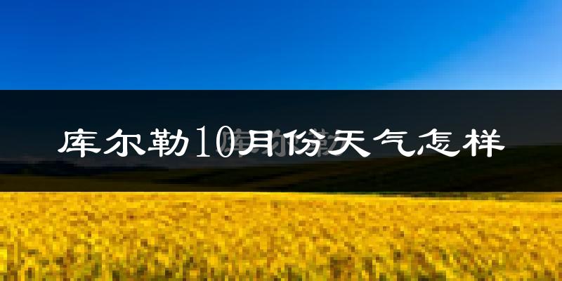 库尔勒10月份天气怎样?库尔勒十月冷不冷?