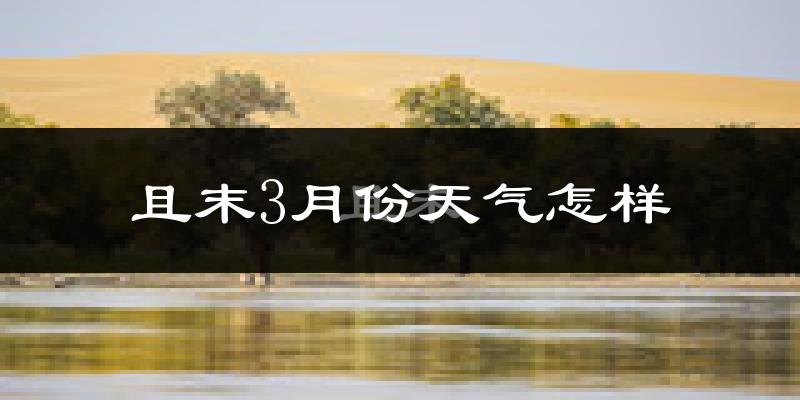 且末县3月份天气如何?很冷吗?
