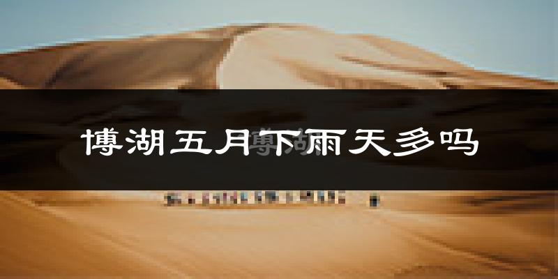 博湖五月下雨天多吗?博湖5月份降雨量多少?