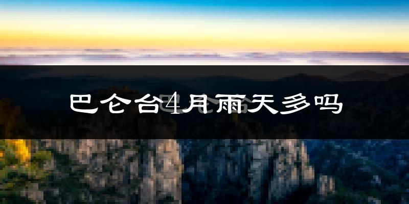 巴仑台4月雨天多吗?