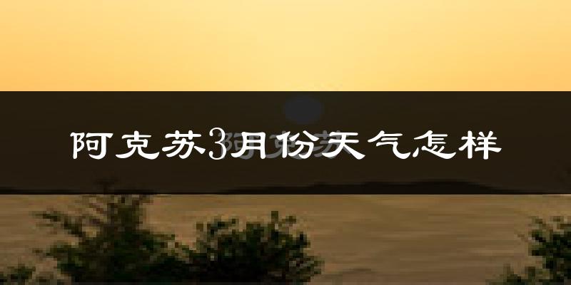 阿克苏市3月份天气如何?冷吗?