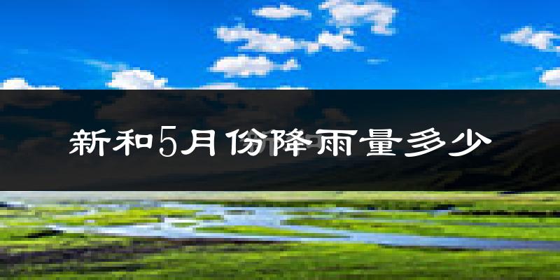新和5月份降雨量多少?新和五月下雨多吗?
