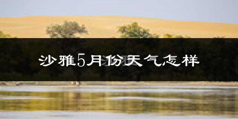 沙雅县5月份天气如何?很热吗?