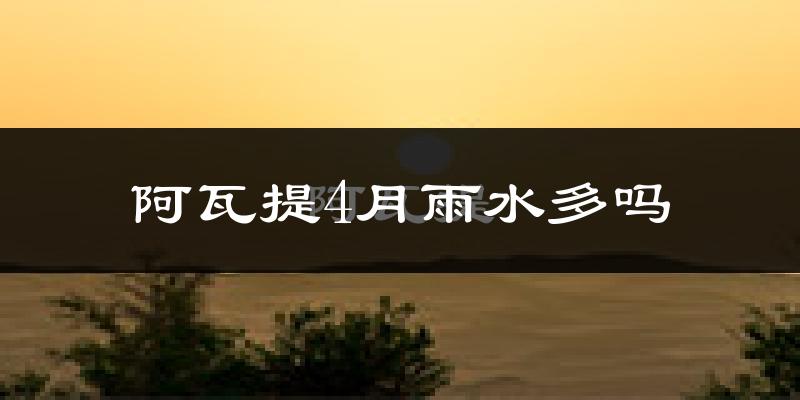 阿瓦提4月雨水多吗?