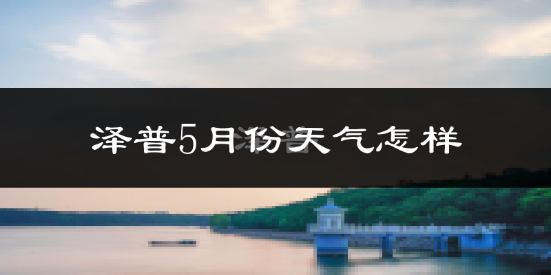 泽普县5月份天气如何?很热吗?