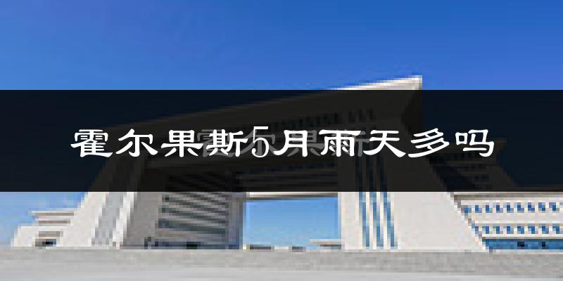 霍尔果斯5月雨天多吗?