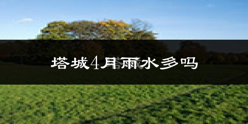 塔城4月雨水多吗?