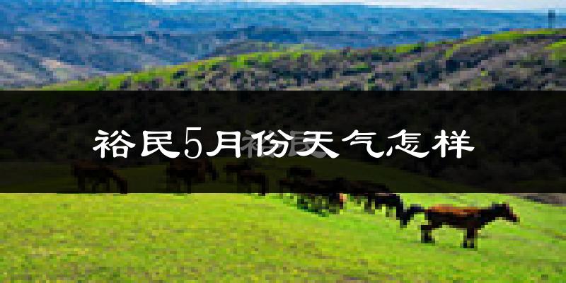 裕民县5月天气如何?会很热吗?