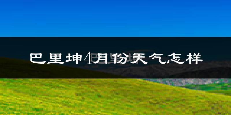 巴里坤哈萨克自治县4月份天气如何?很冷吗?