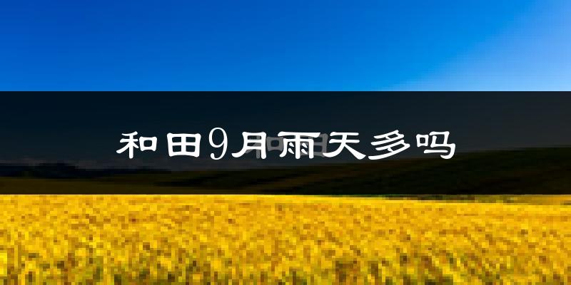 和田9月雨天多吗?