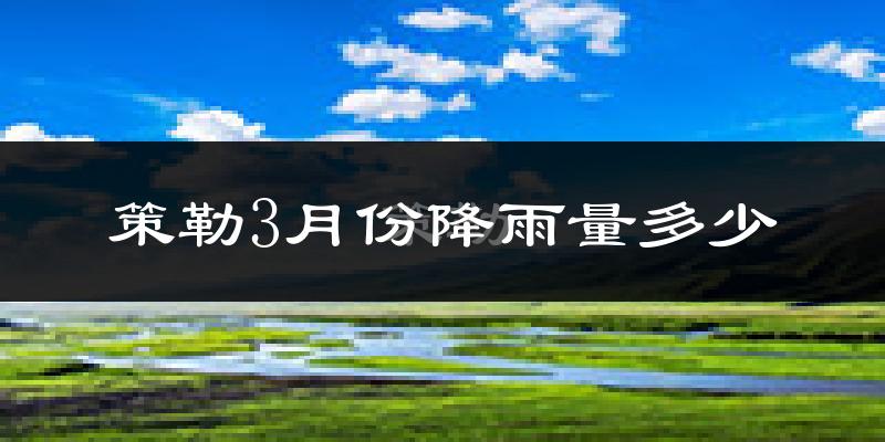 策勒3月份降雨量多少?策勒三月下雨多吗?