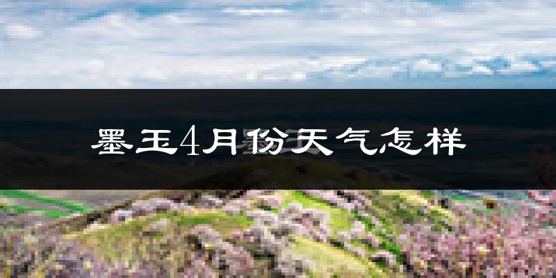 墨玉县4月份天气如何?很热吗?