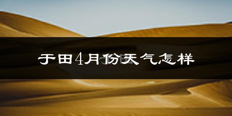 于田县4月份天气如何?天气冷热情况分析