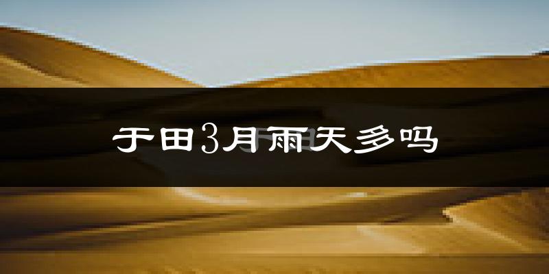 于田3月雨天多吗?