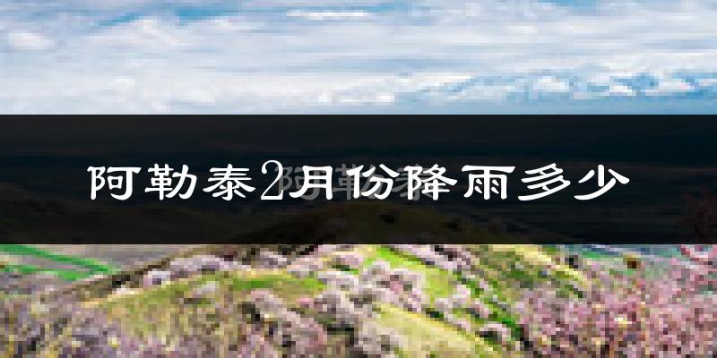 阿勒泰2月份降雨多少?