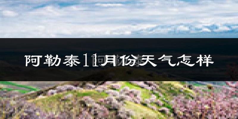 阿勒泰11月份天气怎样?阿勒泰十一月冷吗?